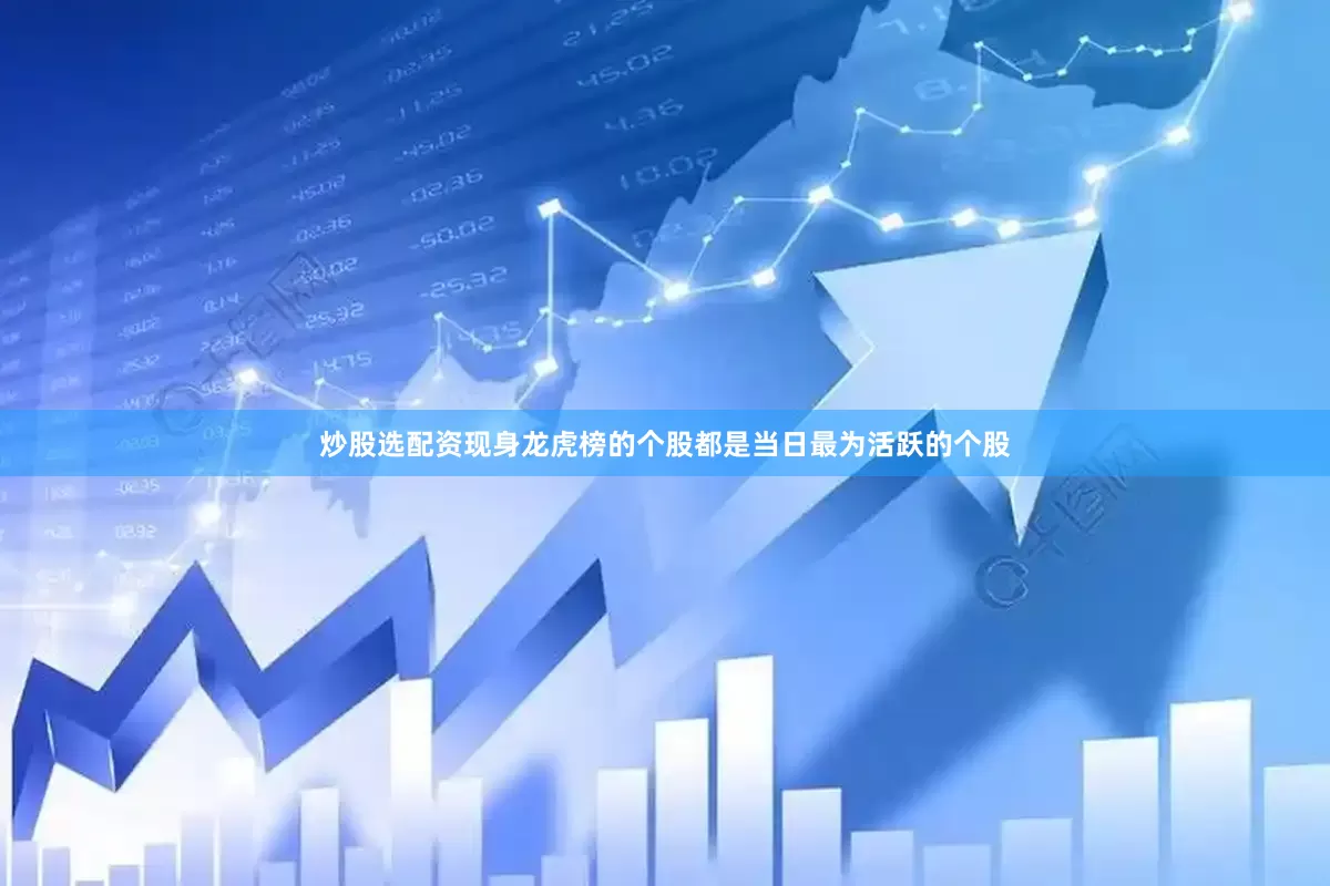炒股选配资现身龙虎榜的个股都是当日最为活跃的个股