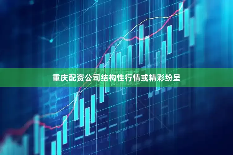重庆配资公司结构性行情或精彩纷呈