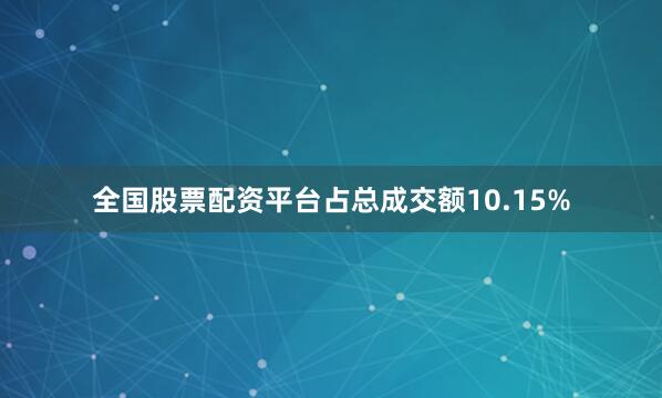 全国股票配资平台占总成交额10.15%