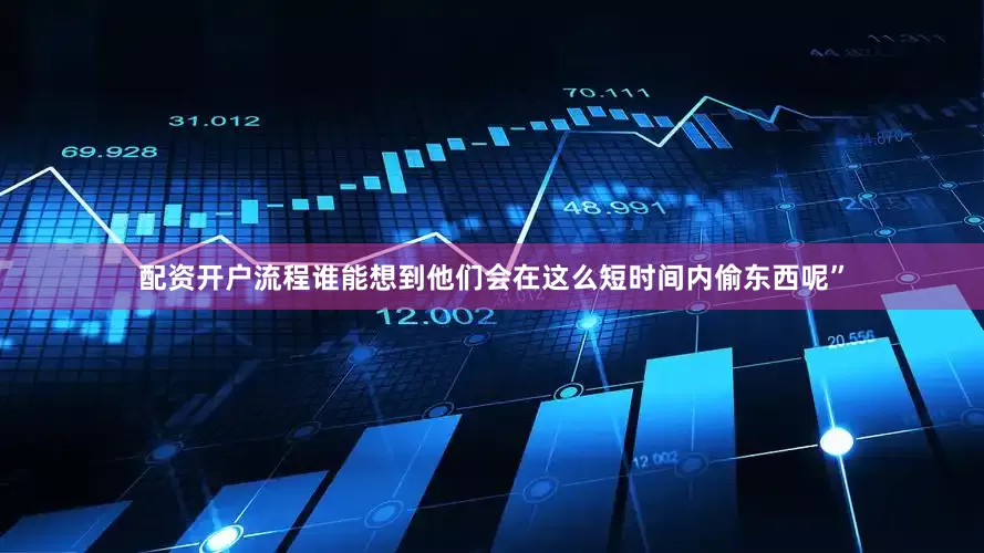 配资开户流程谁能想到他们会在这么短时间内偷东西呢”