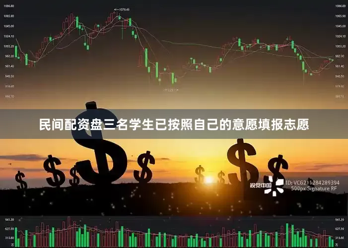 民间配资盘三名学生已按照自己的意愿填报志愿
