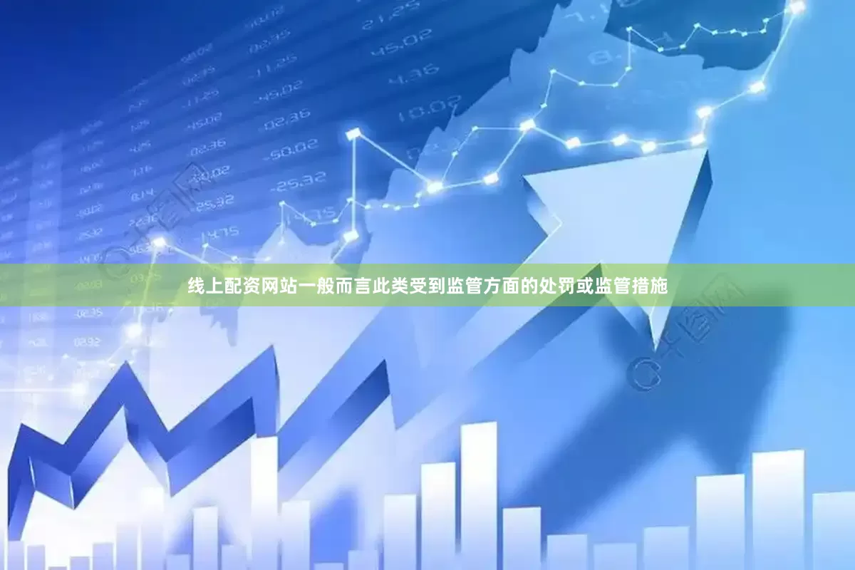 线上配资网站一般而言此类受到监管方面的处罚或监管措施