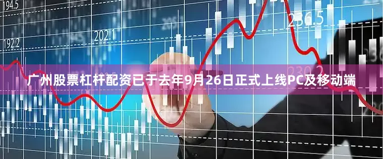 广州股票杠杆配资已于去年9月26日正式上线PC及移动端