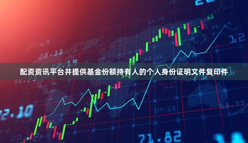 配资资讯平台并提供基金份额持有人的个人身份证明文件复印件