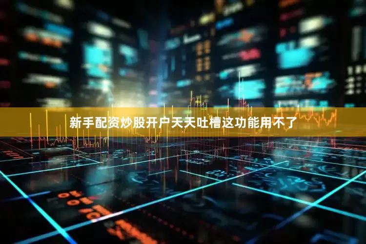 新手配资炒股开户天天吐槽这功能用不了