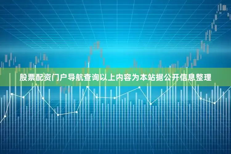 股票配资门户导航查询以上内容为本站据公开信息整理
