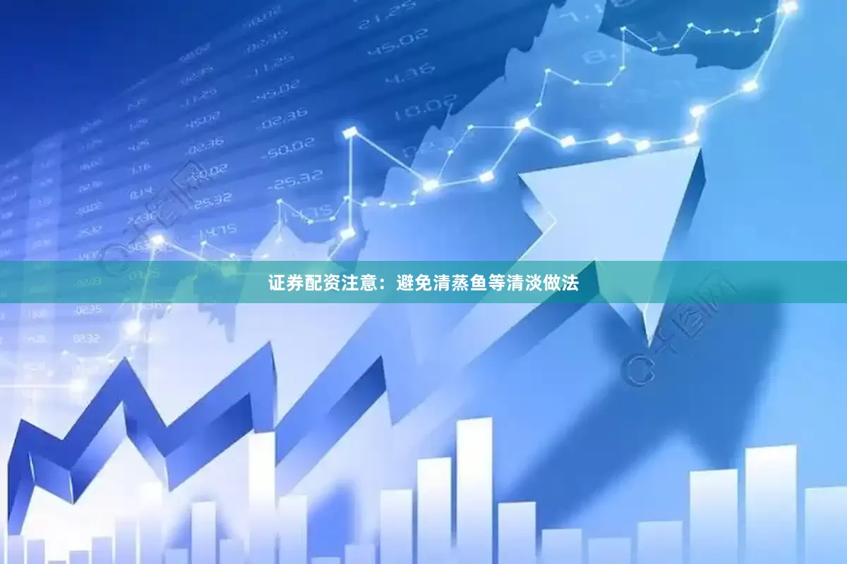 证券配资注意：避免清蒸鱼等清淡做法