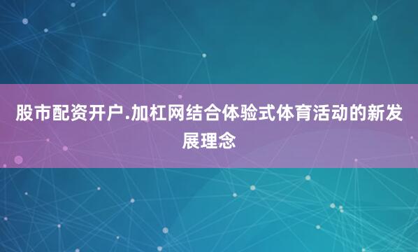 股市配资开户.加杠网结合体验式体育活动的新发展理念