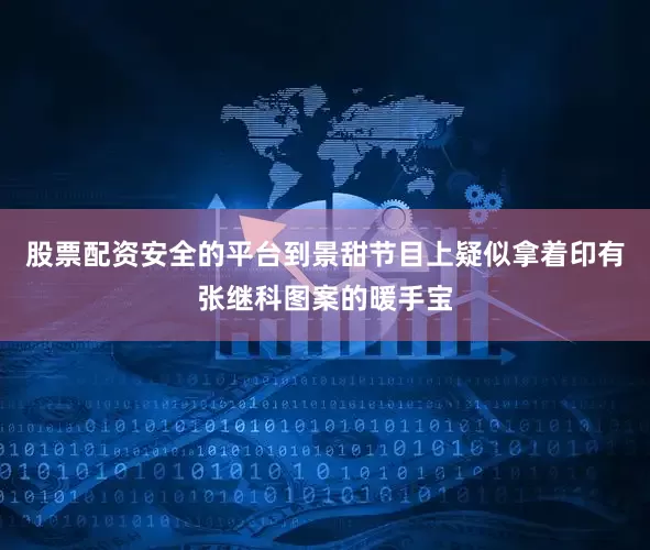 股票配资安全的平台到景甜节目上疑似拿着印有张继科图案的暖手宝