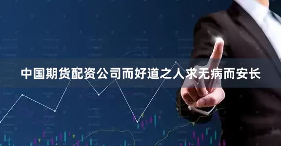 中国期货配资公司而好道之人求无病而安长
