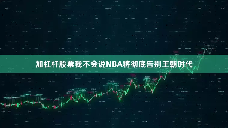 加杠杆股票我不会说NBA将彻底告别王朝时代