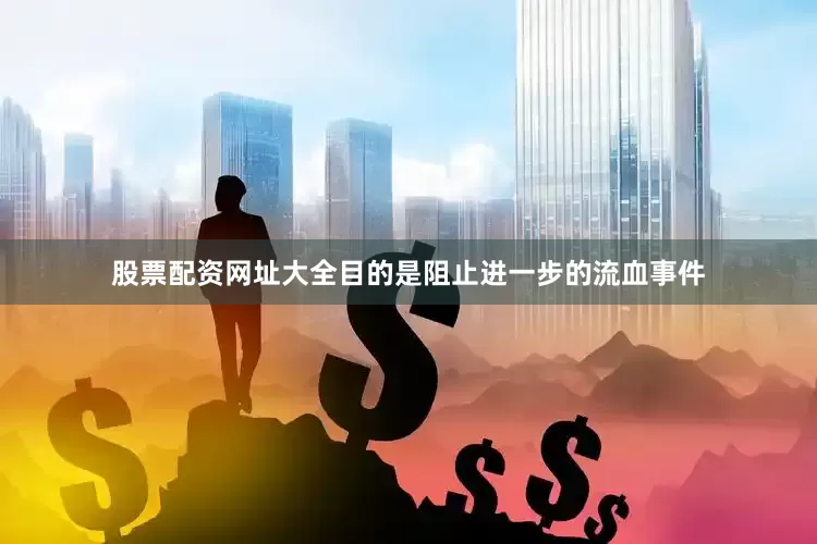 股票配资网址大全目的是阻止进一步的流血事件