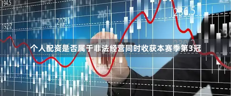 个人配资是否属于非法经营同时收获本赛季第3冠