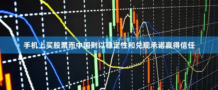 手机上买股票而中国则以稳定性和兑现承诺赢得信任