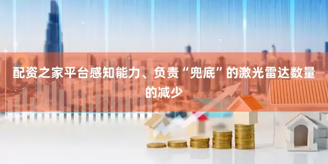 配资之家平台感知能力、负责“兜底”的激光雷达数量的减少