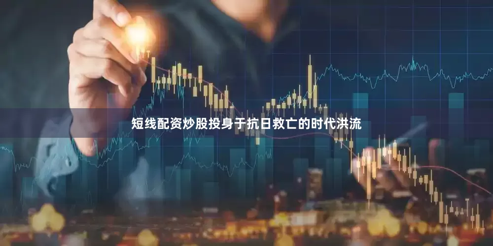 短线配资炒股投身于抗日救亡的时代洪流