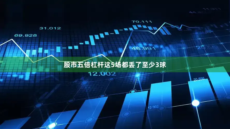 股市五倍杠杆这5场都丢了至少3球