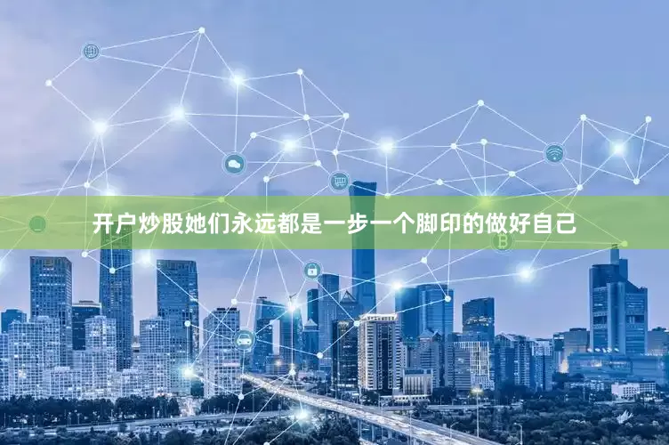 开户炒股她们永远都是一步一个脚印的做好自己