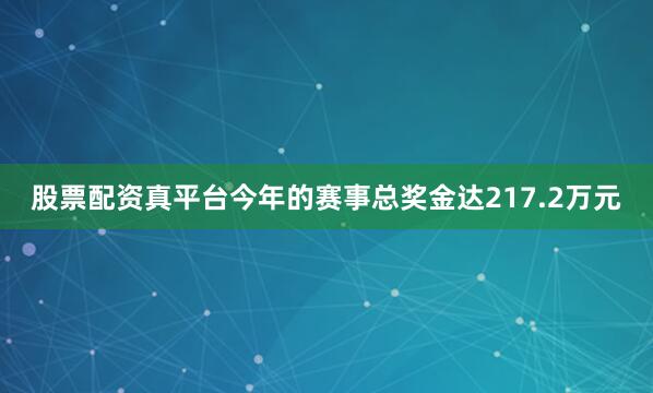 股票配资真平台今年的赛事总奖金达217.2万元