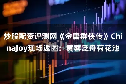 炒股配资评测网《金庸群侠传》ChinaJoy现场返图：黄蓉泛舟荷花池