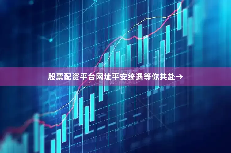 股票配资平台网址平安绮遇等你共赴→