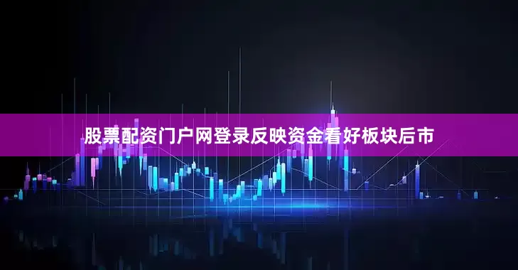 股票配资门户网登录反映资金看好板块后市