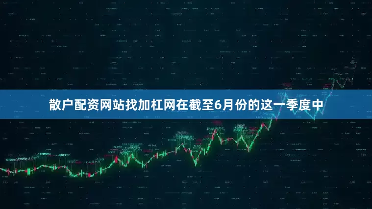 散户配资网站找加杠网在截至6月份的这一季度中