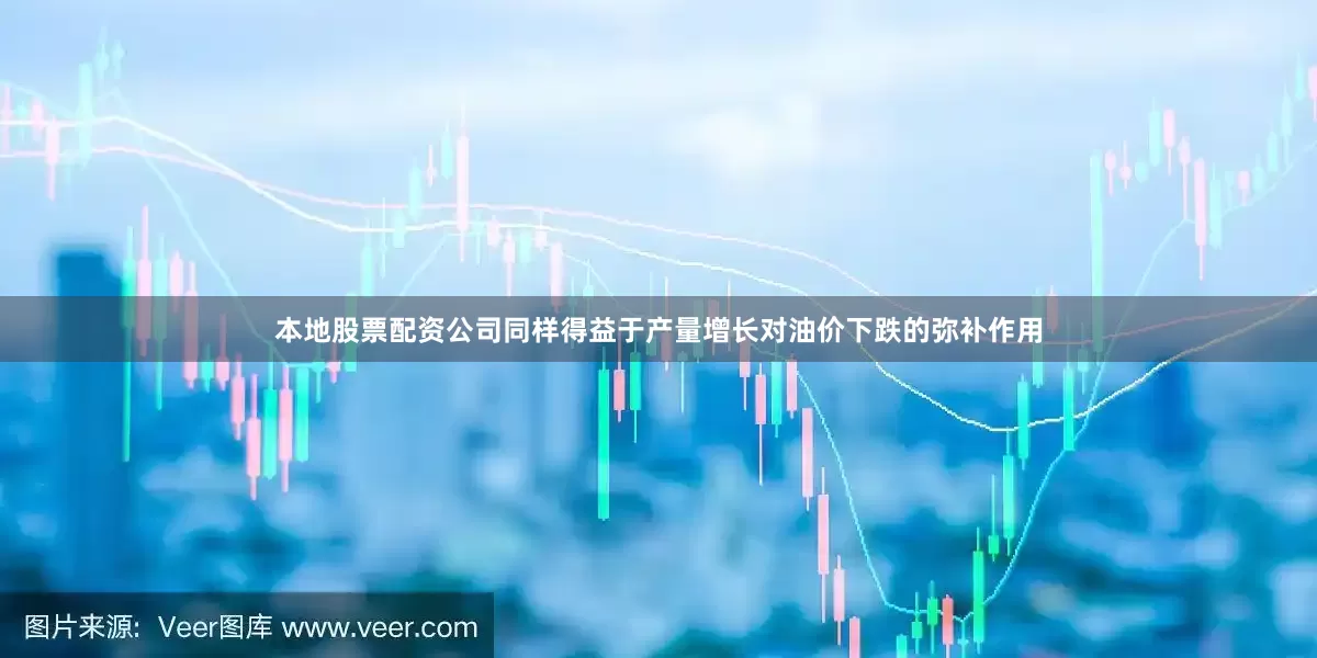 本地股票配资公司同样得益于产量增长对油价下跌的弥补作用