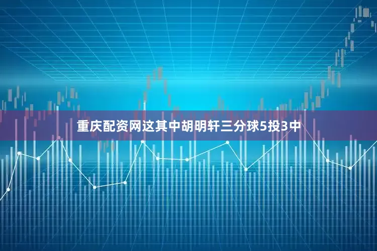 重庆配资网这其中胡明轩三分球5投3中