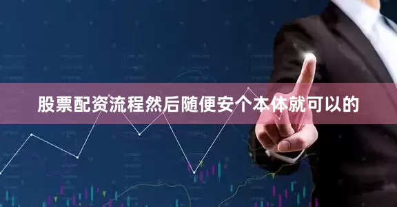股票配资流程然后随便安个本体就可以的