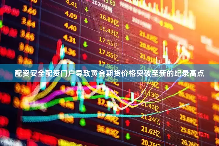 配资安全配资门户导致黄金期货价格突破至新的纪录高点