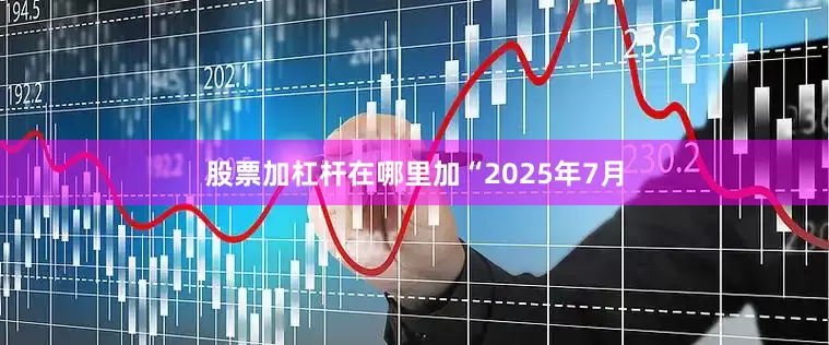 股票加杠杆在哪里加　　“2025年7月