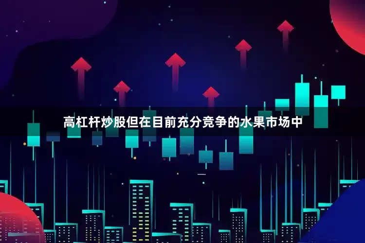 高杠杆炒股但在目前充分竞争的水果市场中
