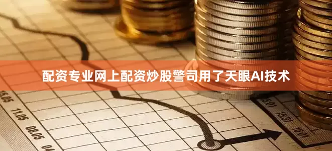 配资专业网上配资炒股警司用了天眼AI技术