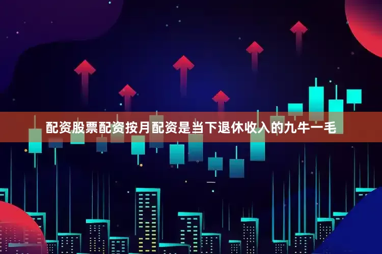 配资股票配资按月配资是当下退休收入的九牛一毛