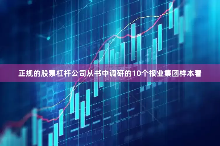 正规的股票杠杆公司从书中调研的10个报业集团样本看