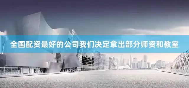 全国配资最好的公司我们决定拿出部分师资和教室