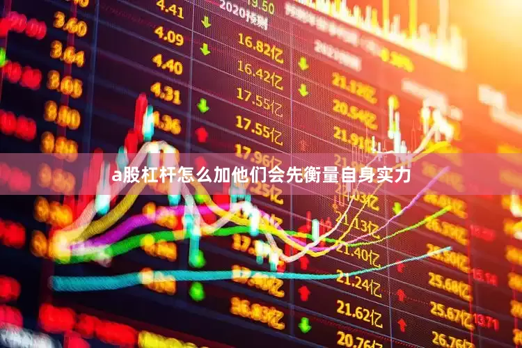 a股杠杆怎么加他们会先衡量自身实力