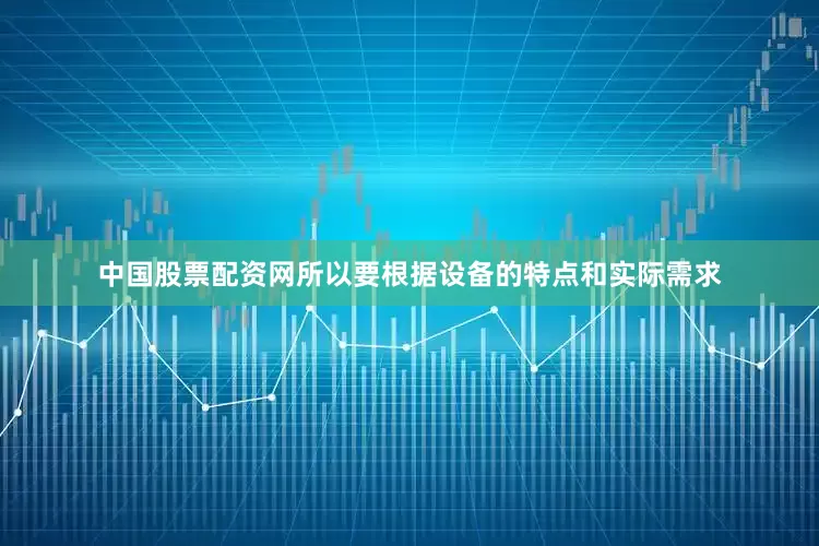 中国股票配资网所以要根据设备的特点和实际需求