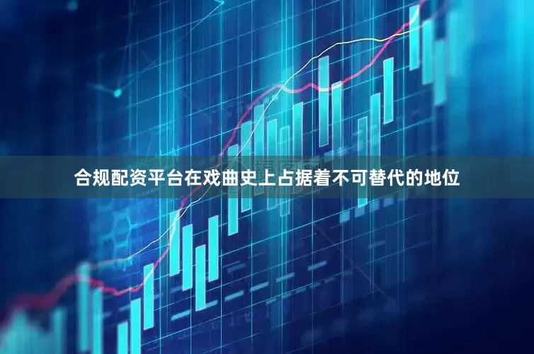 合规配资平台在戏曲史上占据着不可替代的地位