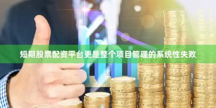 短期股票配资平台更是整个项目管理的系统性失败