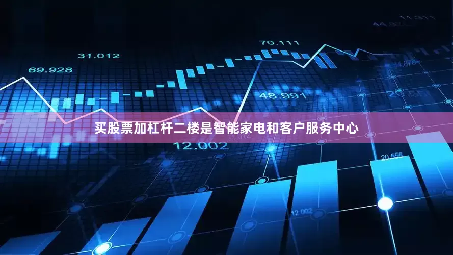 买股票加杠杆二楼是智能家电和客户服务中心