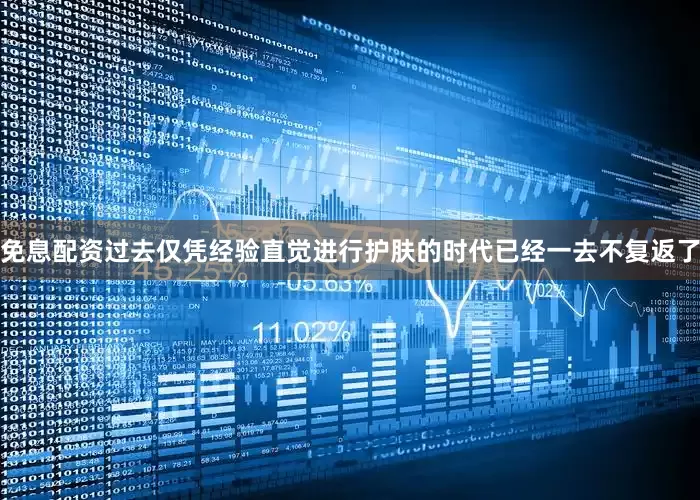 免息配资过去仅凭经验直觉进行护肤的时代已经一去不复返了