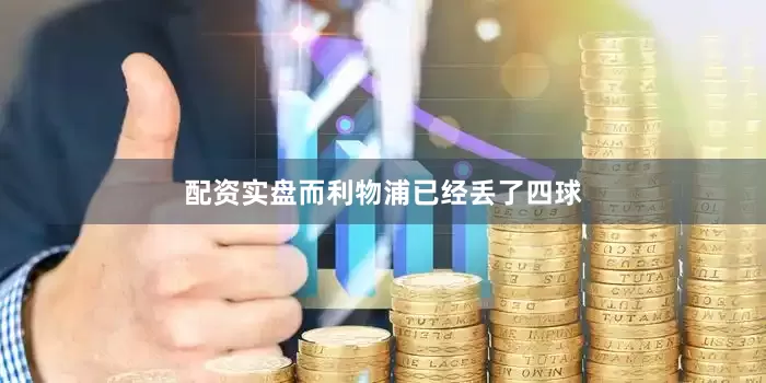 配资实盘而利物浦已经丢了四球