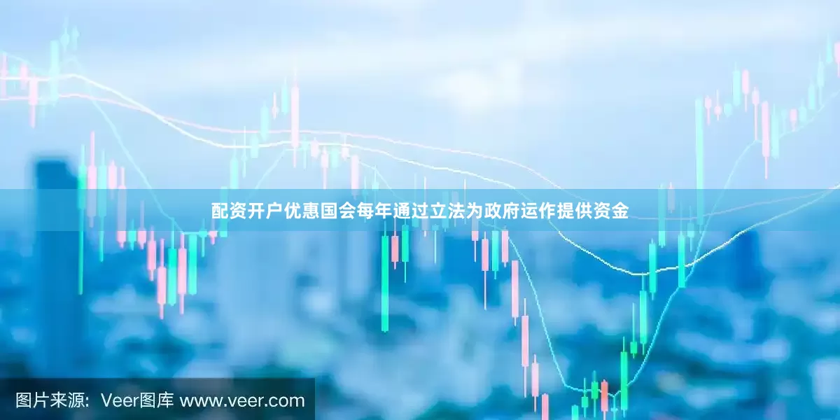 配资开户优惠国会每年通过立法为政府运作提供资金