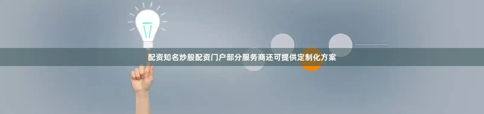 配资知名炒股配资门户部分服务商还可提供定制化方案