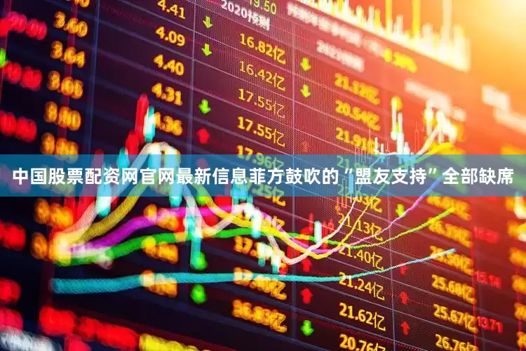 中国股票配资网官网最新信息菲方鼓吹的“盟友支持”全部缺席
