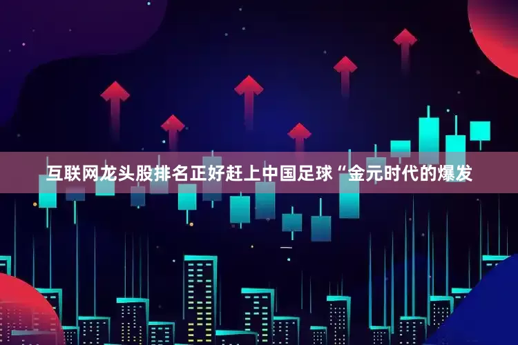 互联网龙头股排名正好赶上中国足球“金元时代的爆发