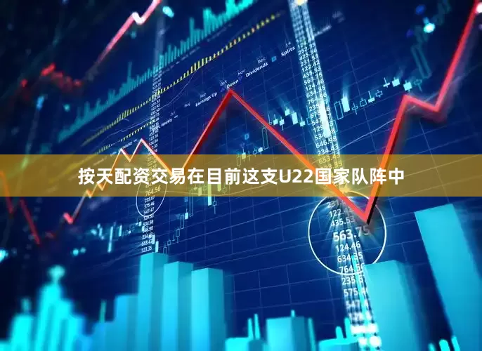 按天配资交易在目前这支U22国家队阵中