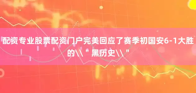 配资专业股票配资门户完美回应了赛季初国安6-1大胜的\＂黑历史\＂